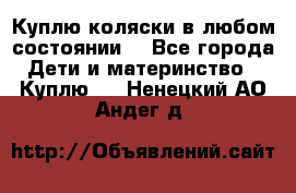 Куплю коляски,в любом состоянии. - Все города Дети и материнство » Куплю   . Ненецкий АО,Андег д.